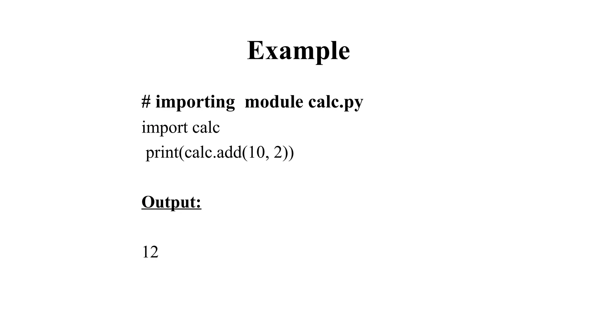 Example
# importing module calc.py
import calc
print(calc.add(10, 2))
Output:
12
 