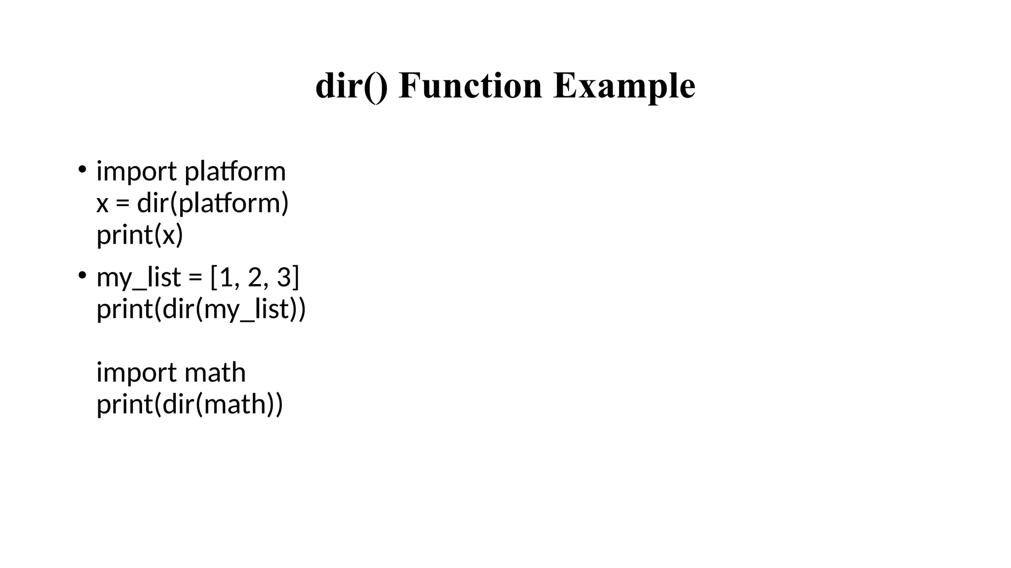 dir() Function Example
• import platform
x = dir(platform)
print(x)
• my_list = [1, 2, 3]
print(dir(my_list))
import math
print(dir(math))
 