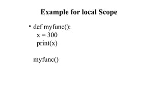 Example for local Scope
• def myfunc():
x = 300
print(x)
myfunc()
 