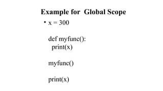 Example for Global Scope
• x = 300
def myfunc():
print(x)
myfunc()
print(x)
 