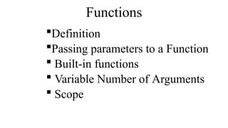 Functions
Definition
Passing parameters to a Function
 Built-in functions
 Variable Number of Arguments
 Scope
 