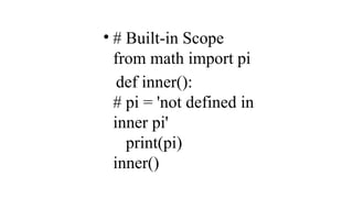 • # Built-in Scope
from math import pi
def inner():
# pi = 'not defined in
inner pi'
print(pi)
inner()
 
