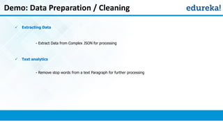 Demo: Data Preparation / Cleaning
 Extracting Data
- Extract Data from Complex JSON for processing
 Text analytics
- Remove stop words from a text Paragraph for further processing
 