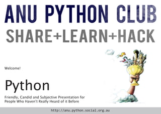 Welcome!




Python
Friendly, Candid and Subjective Presentation for
People Who Haven’t Really Heard of it Before

                           http://anu.python.social.org.au
 