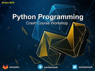 Python ProgrammingPython Programming
Crash Course WorkshopCrash Course Workshop
behzadimbehzadim mariebehzadimariebehzadi mariebehzadimariebehzadi
26-Nov-2018
 