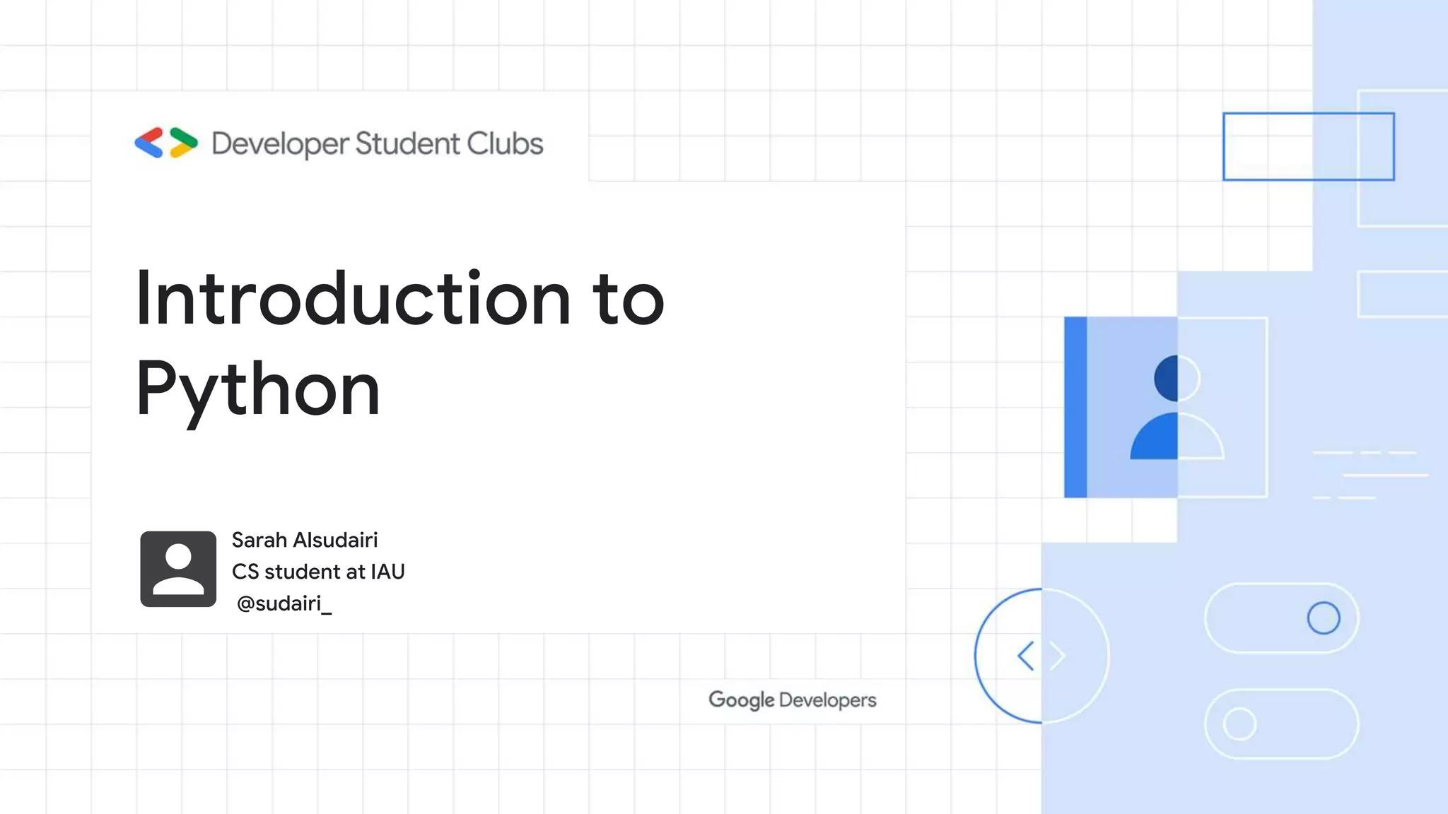 Introduction to
Python
Sarah Alsudairi
CS student at IAU
@sudairi_
 