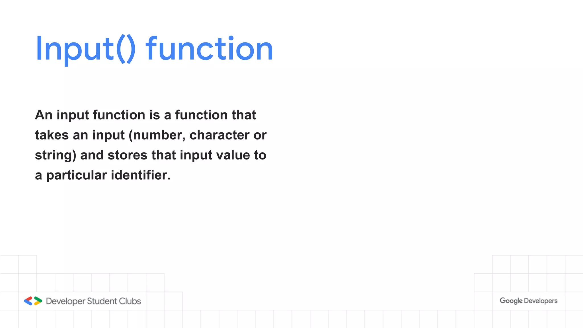 Input() function
An input function is a function that
takes an input (number, character or
string) and stores that input value to
a particular identifier.
 