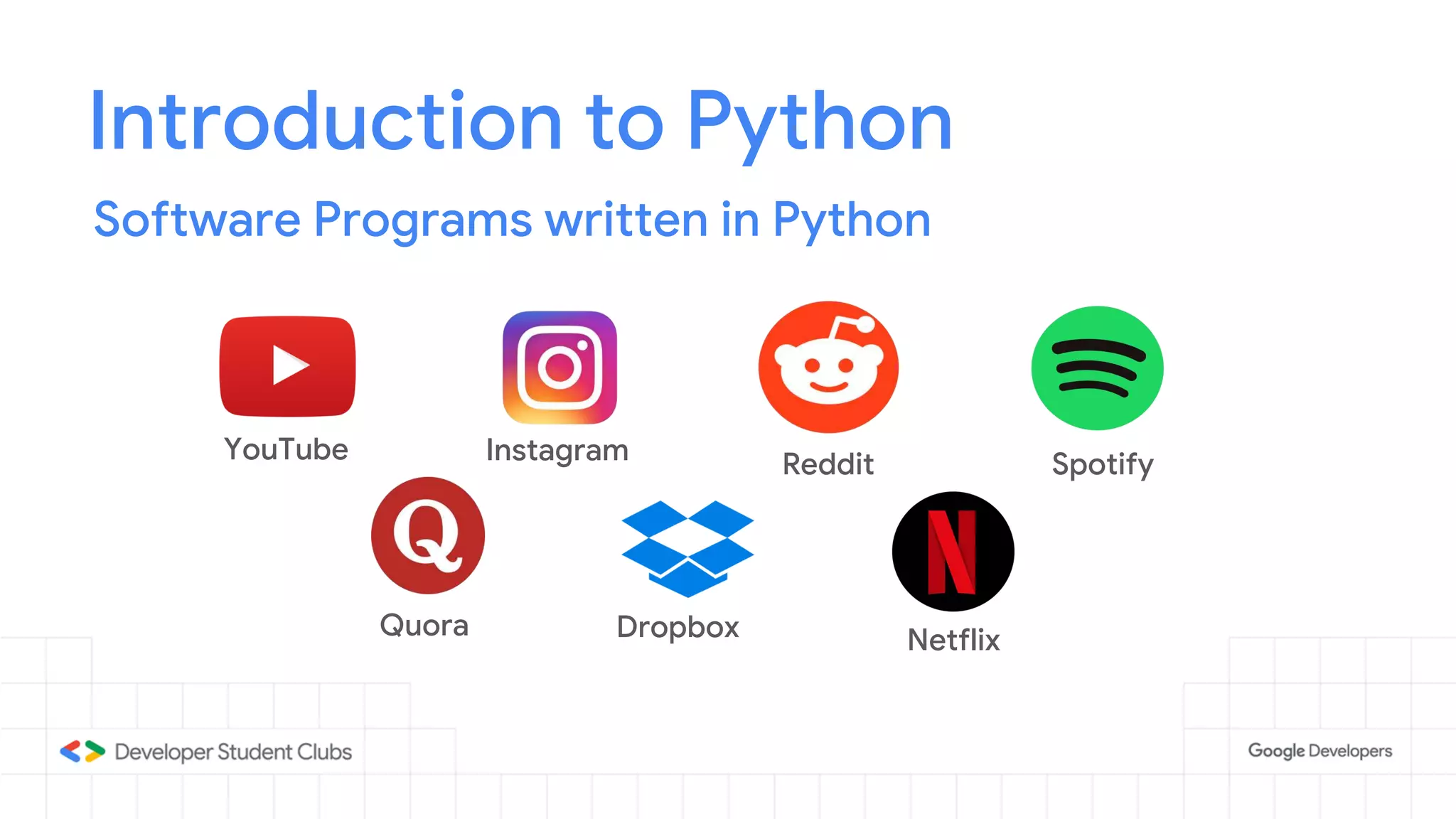 Introduction to Python
Software Programs written in Python
YouTube Instagram Reddit Spotify
Quora Dropbox Netflix
 