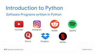Introduction to Python
Software Programs written in Python
YouTube Instagram Reddit Spotify
Quora Dropbox Netflix
 