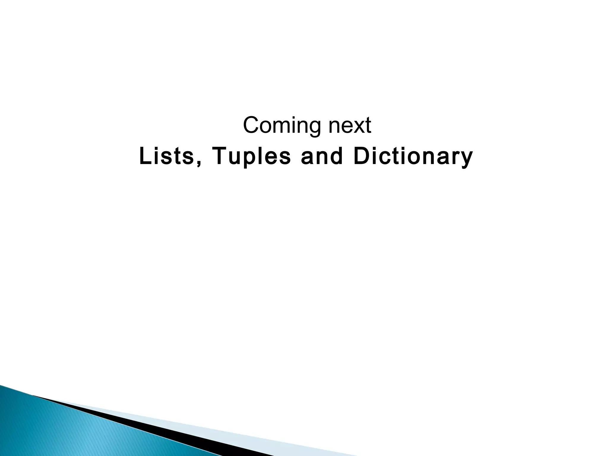 Coming next
Lists, Tuples and Dictionary
 