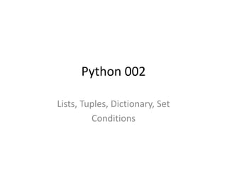 Python 002
Lists, Tuples, Dictionary, Set
Conditions
 