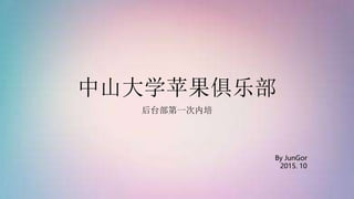 中山大学苹果俱乐部
后台部第一次内培
By JunGor
2015. 10
 