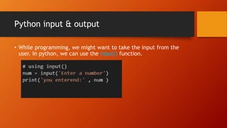 Python input & output
• While programming, we might want to take the input from the
user. In python, we can use the input() function.
 
