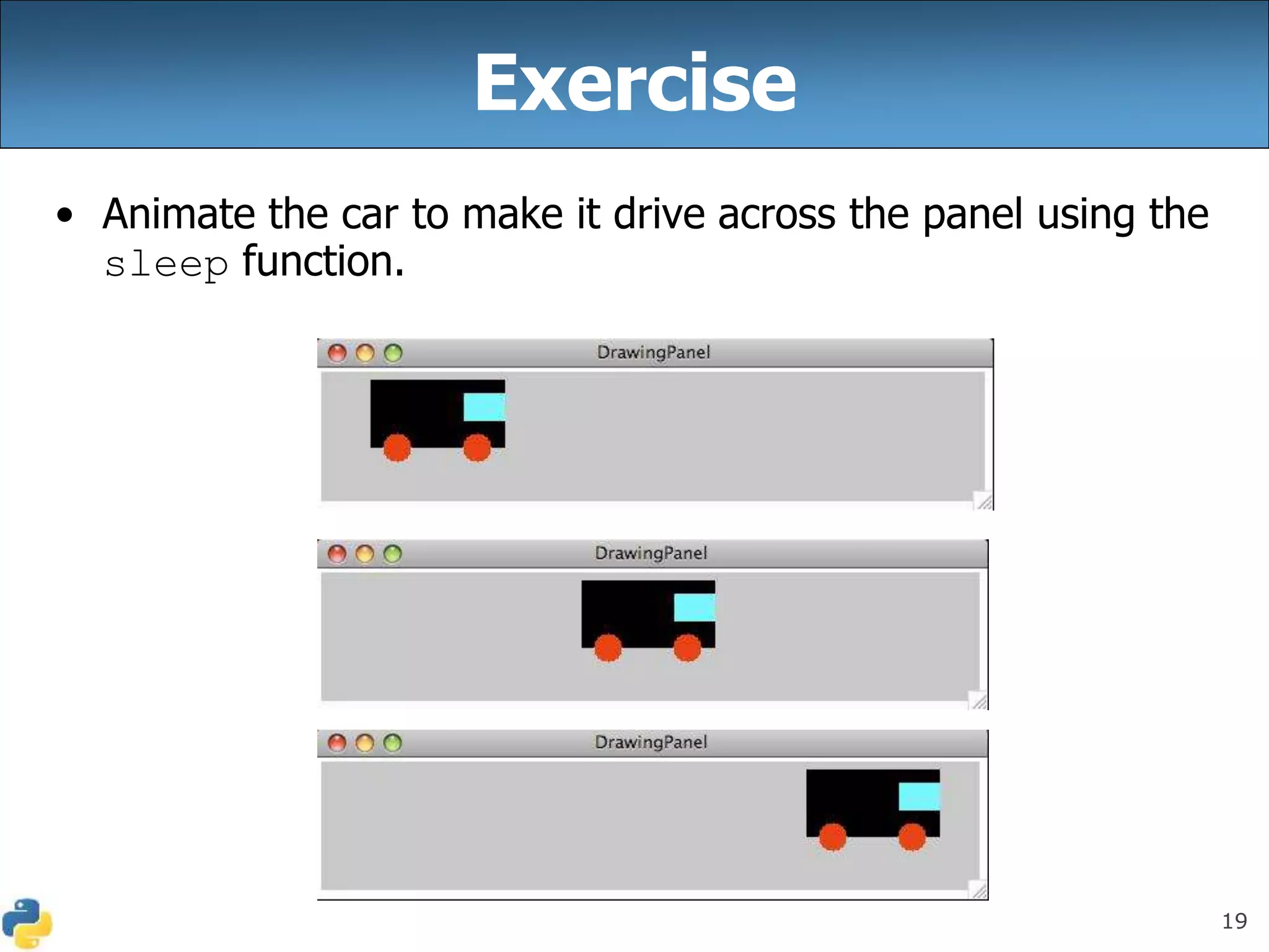 19
Exercise
• Animate the car to make it drive across the panel using the
sleep function.
 