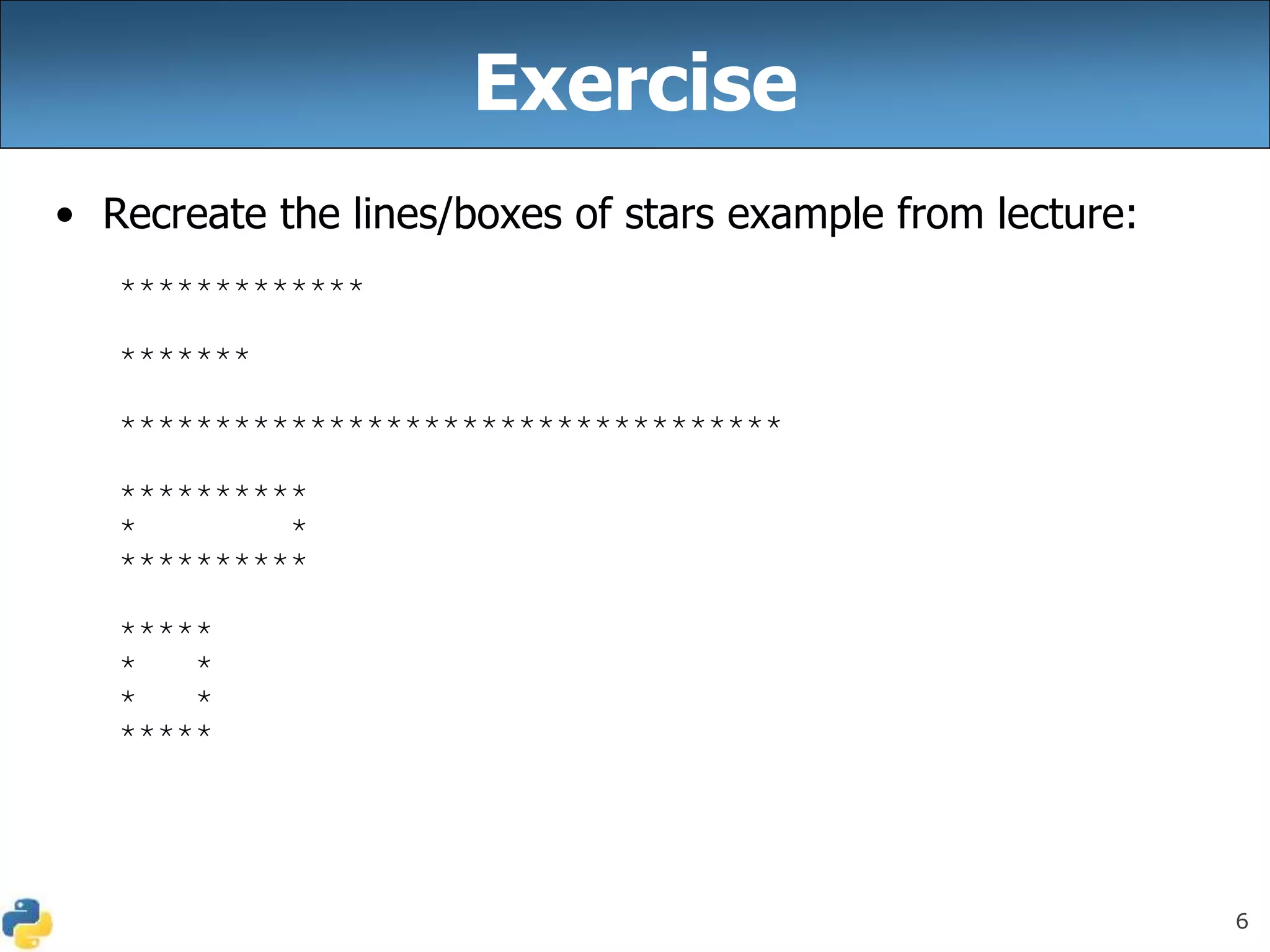 6
Exercise
• Recreate the lines/boxes of stars example from lecture:
*************
*******
***********************************
**********
* *
**********
*****
* *
* *
*****
 