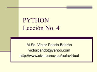 PYTHON Lección No. 4 M.Sc. Victor Pando Beltrán [email_address] http://www.civil-uancv.pe/aulavirtual 