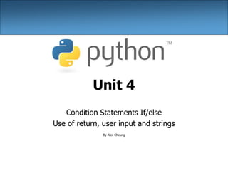 Unit 4
Condition Statements If/else
Use of return, user input and strings
By Alex Cheung