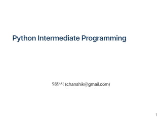 PythonIntermediateProgramming
임찬식(chanshik@gmail.com)
1
 