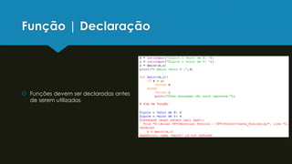 Função | Declaração
 Funções devem ser declaradas antes
de serem utilizadas
 