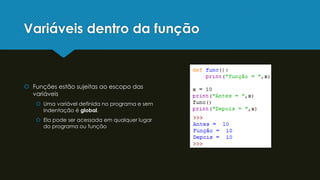 Variáveis dentro da função
 Funções estão sujeitas ao escopo das
variáveis
 Uma variável definida no programa e sem
indentação é global.
 Ela pode ser acessada em qualquer lugar
do programa ou função
 