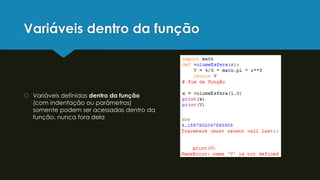 Variáveis dentro da função
 Variáveis definidas dentro da função
(com indentação ou parâmetros)
somente podem ser acessadas dentro da
função, nunca fora dela
 