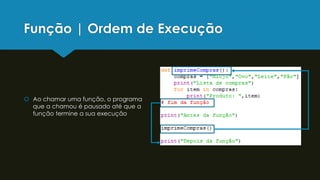 Função | Ordem de Execução
 Ao chamar uma função, o programa
que a chamou é pausado até que a
função termine a sua execução
 