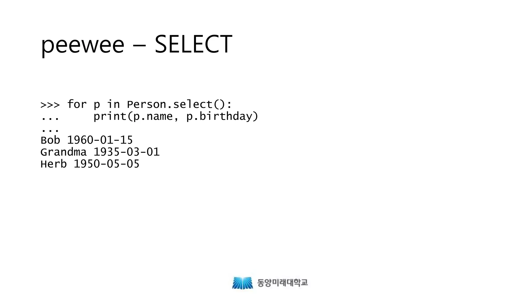 peewee – SELECT
>>> for p in Person.select():
... print(p.name, p.birthday)
...
Bob 1960-01-15
Grandma 1935-03-01
Herb 1950-05-05
 