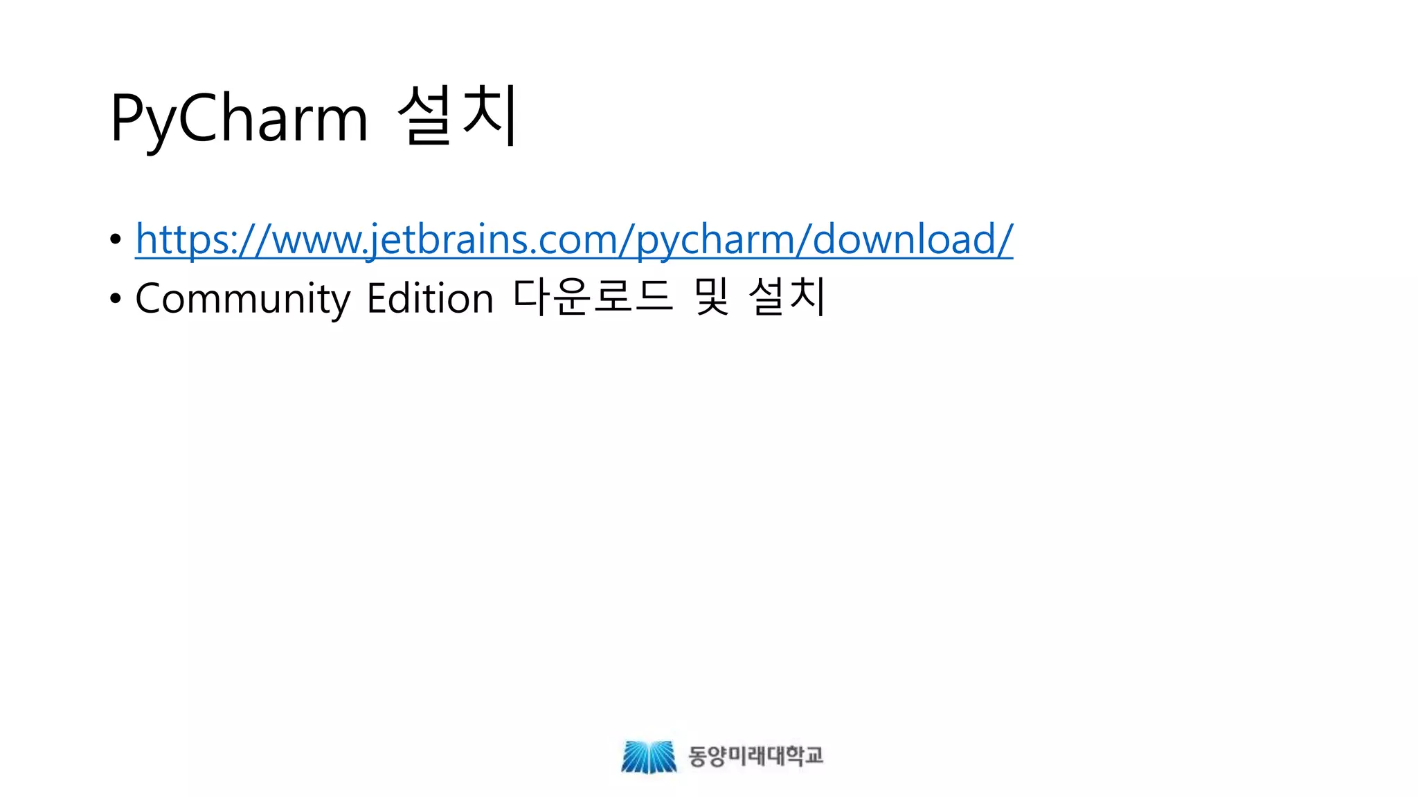 PyCharm 설치
• https://www.jetbrains.com/pycharm/download/
• Community Edition 다운로드 및 설치
 
