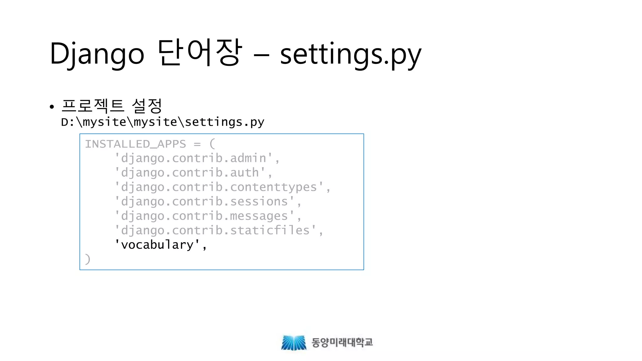 Django 단어장 – settings.py
• 프로젝트 설정
D:mysitemysitesettings.py
INSTALLED_APPS = (
'django.contrib.admin',
'django.contrib.auth',
'django.contrib.contenttypes',
'django.contrib.sessions',
'django.contrib.messages',
'django.contrib.staticfiles',
'vocabulary',
)
 