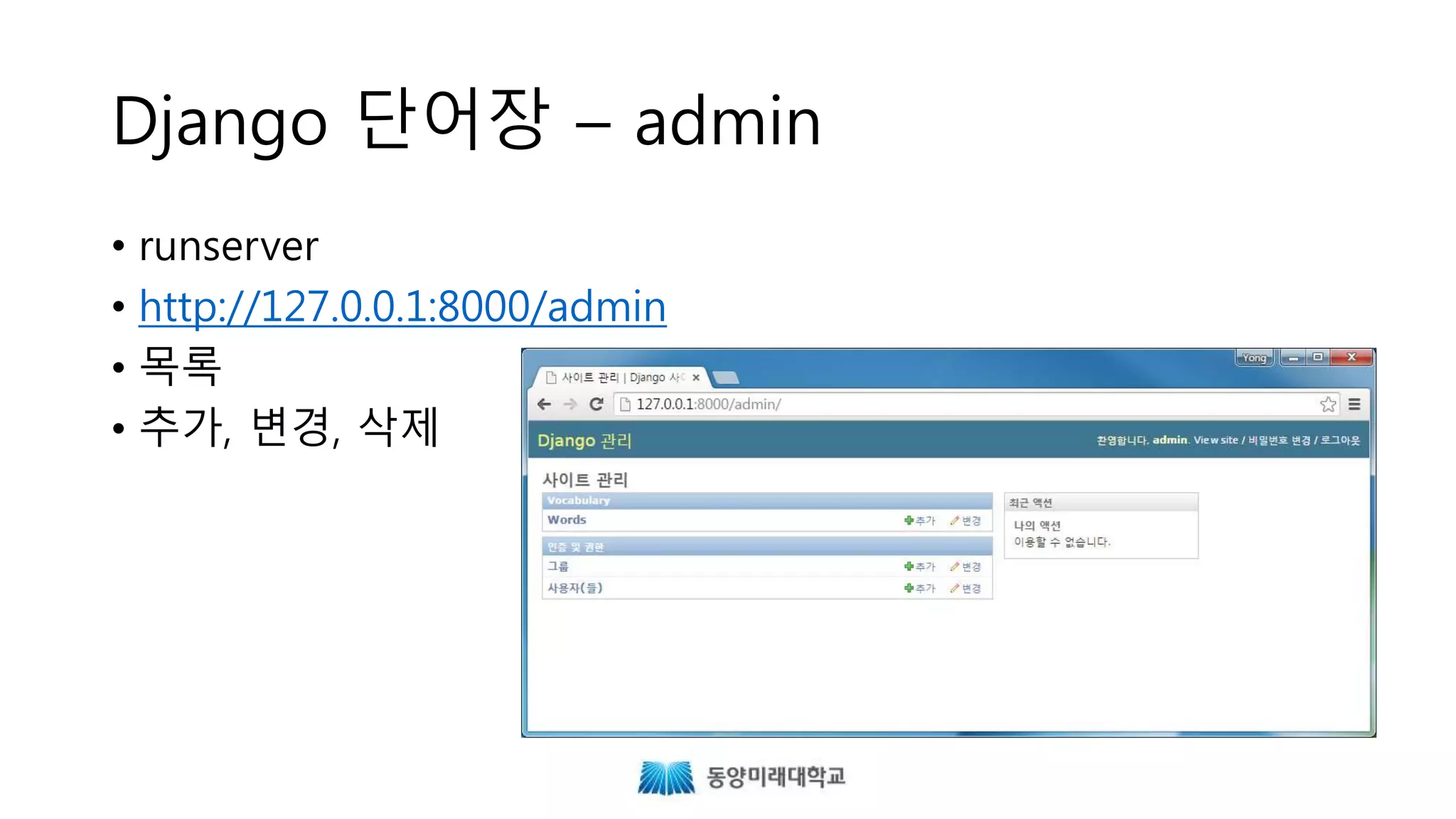 Django 단어장 – admin
• runserver
• http://127.0.0.1:8000/admin
• 목록
• 추가, 변경, 삭제
 