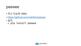 peewee
• 작고 단순한 ORM
• https://github.com/coleifer/peewee
• 설치
> pip install peewee
 