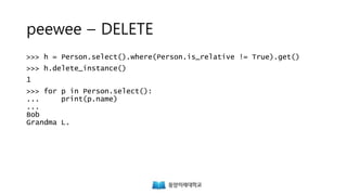 peewee – DELETE
>>> h = Person.select().where(Person.is_relative != True).get()
>>> h.delete_instance()
1
>>> for p in Person.select():
... print(p.name)
...
Bob
Grandma L.
 