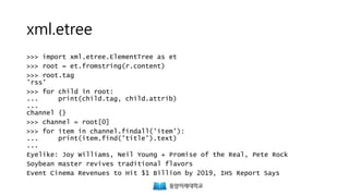 xml.etree
>>> import xml.etree.ElementTree as et
>>> root = et.fromstring(r.content)
>>> root.tag
'rss'
>>> for child in root:
... print(child.tag, child.attrib)
...
channel {}
>>> channel = root[0]
>>> for item in channel.findall('item'):
... print(item.find('title').text)
...
Eyelike: Joy Williams, Neil Young + Promise of the Real, Pete Rock
Soybean master revives traditional flavors
Event Cinema Revenues to Hit $1 Billion by 2019, IHS Report Says
 
