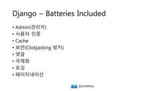 Django – Batteries Included
• Admin(관리자)
• 사용자 인증
• Cache
• 보안(Clickjacking 방지)
• 댓글
• 국제화
• 로깅
• 페이지네이션
 