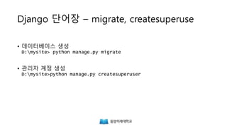 Django 단어장 – migrate, createsuperuse
• 데이터베이스 생성
D:mysite> python manage.py makemigrations
D:mysite> python manage.py migrate
• 관리자 계정 생성
D:mysite>python manage.py createsuperuser
 