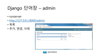 Django 단어장 – admin
• runserver
• http://127.0.0.1:8000/admin
• 목록
• 추가, 변경, 삭제
 