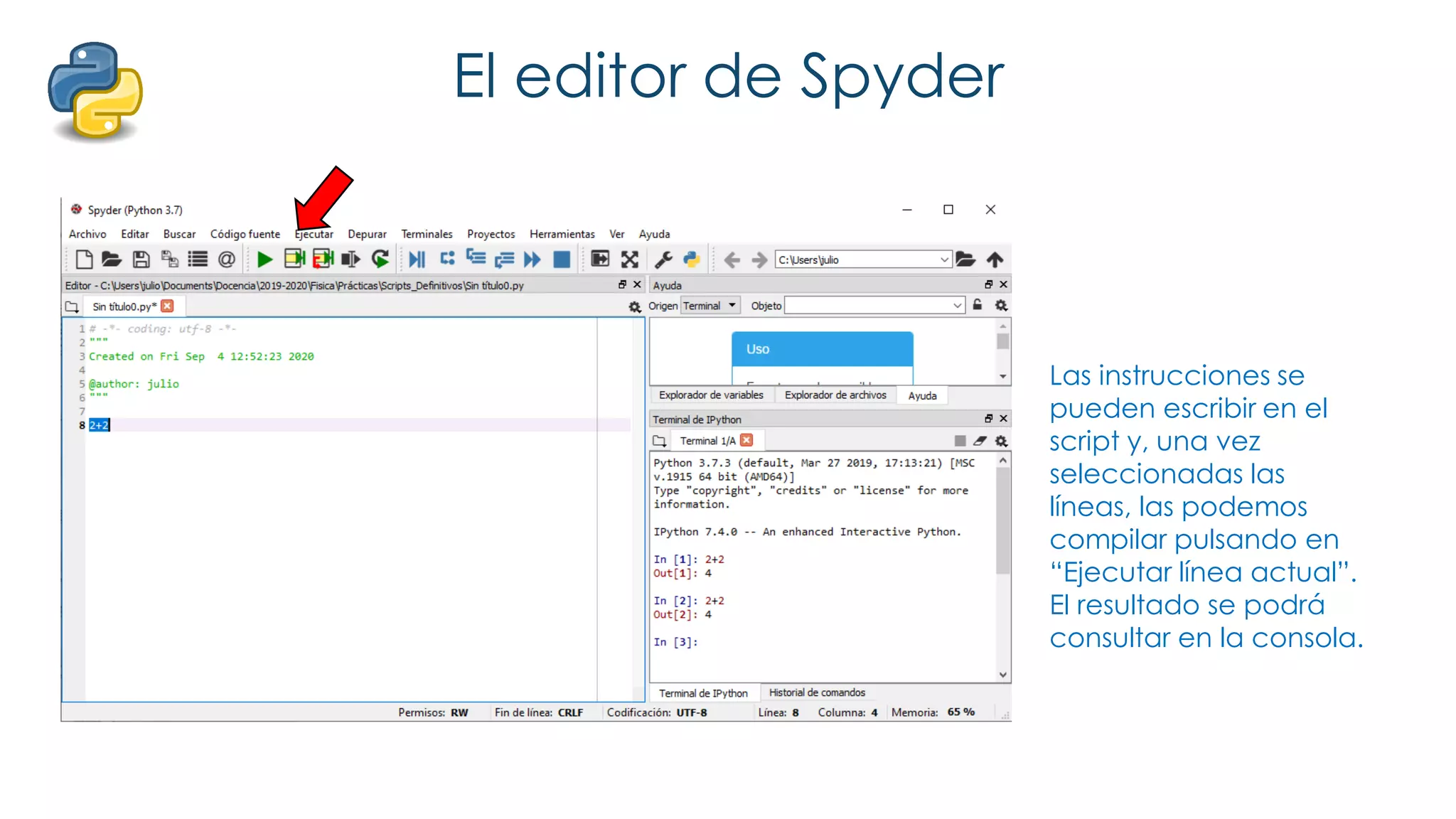 El editor de Spyder
Las instrucciones se
pueden escribir en el
script y, una vez
seleccionadas las
líneas, las podemos
compilar pulsando en
“Ejecutar línea actual”.
El resultado se podrá
consultar en la consola.
 