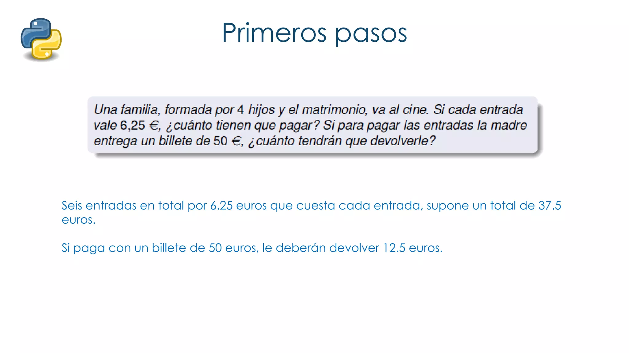 Primeros pasos
Seis entradas en total por 6.25 euros que cuesta cada entrada, supone un total de 37.5
euros.
Si paga con un billete de 50 euros, le deberán devolver 12.5 euros.
 