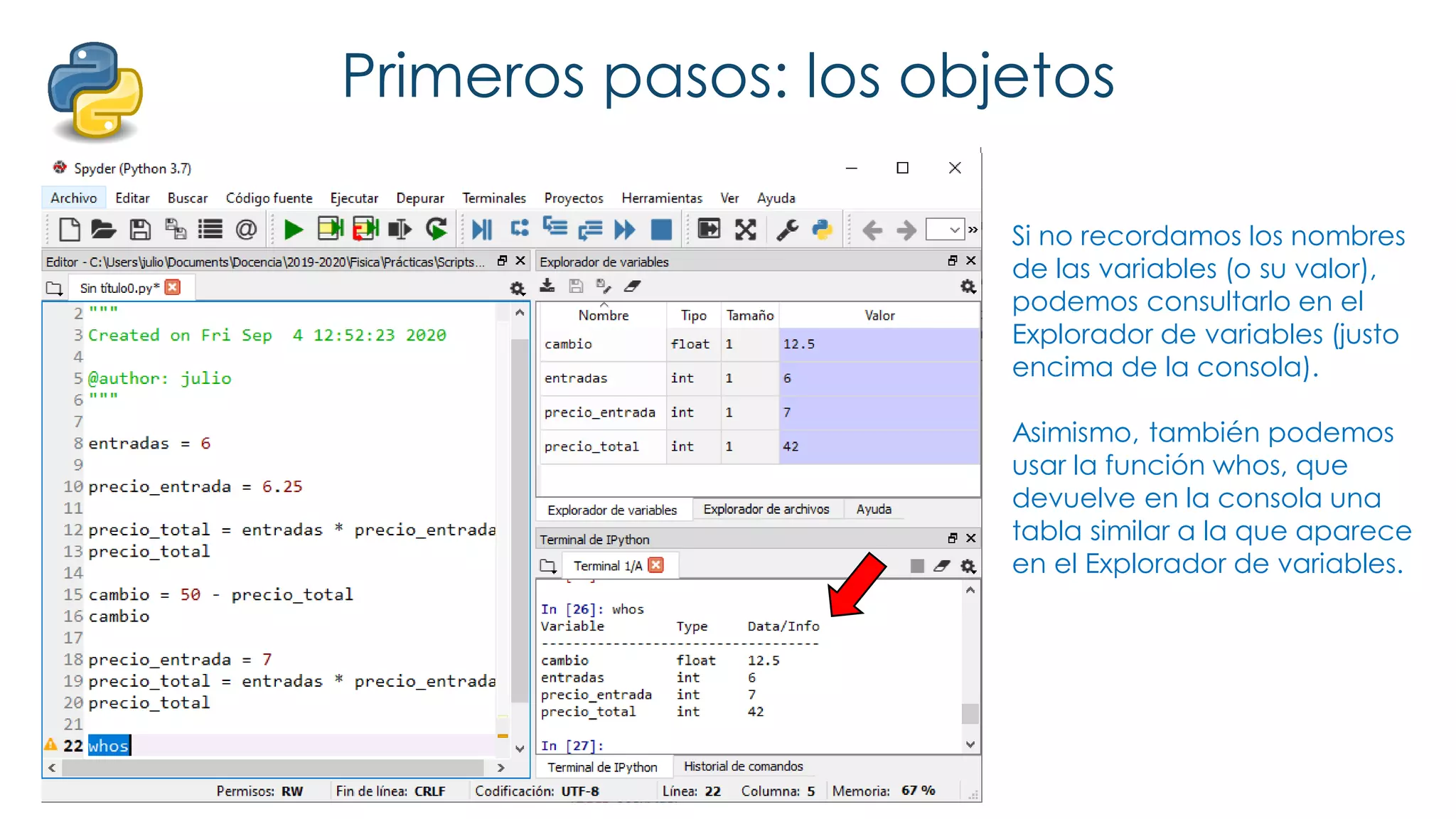 Primeros pasos: los objetos
Si no recordamos los nombres
de las variables (o su valor),
podemos consultarlo en el
Explorador de variables (justo
encima de la consola).
Asimismo, también podemos
usar la función whos, que
devuelve en la consola una
tabla similar a la que aparece
en el Explorador de variables.
 