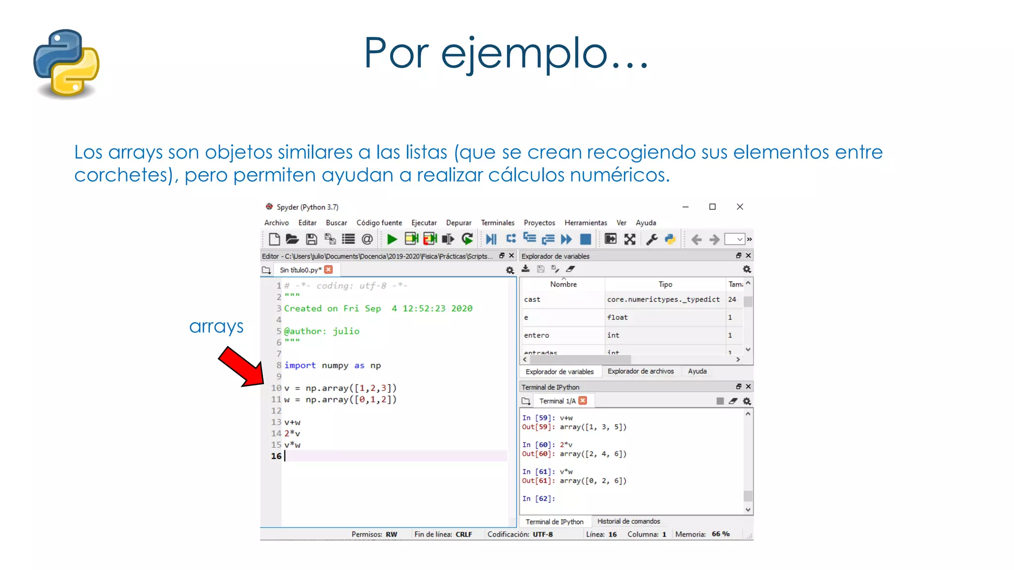 Por ejemplo…
Los arrays son objetos similares a las listas (que se crean recogiendo sus elementos entre
corchetes), pero permiten ayudan a realizar cálculos numéricos.
arrays
 