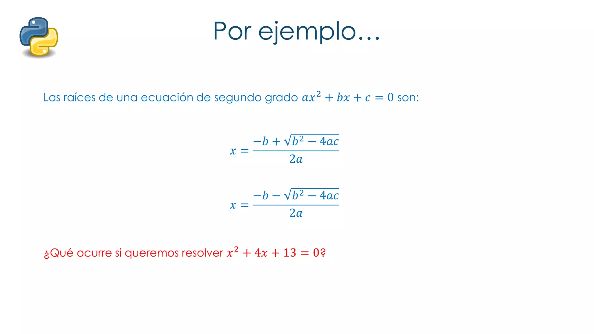 Por ejemplo…
Las raíces de una ecuación de segundo grado 𝑎𝑥2 + 𝑏𝑥 + 𝑐 = 0 son:
𝑥 =
−𝑏 + 𝑏2 − 4𝑎𝑐
2𝑎
𝑥 =
−𝑏 − 𝑏2 − 4𝑎𝑐
2𝑎
¿Qué ocurre si queremos resolver 𝑥2 + 4𝑥 + 13 = 0?
 
