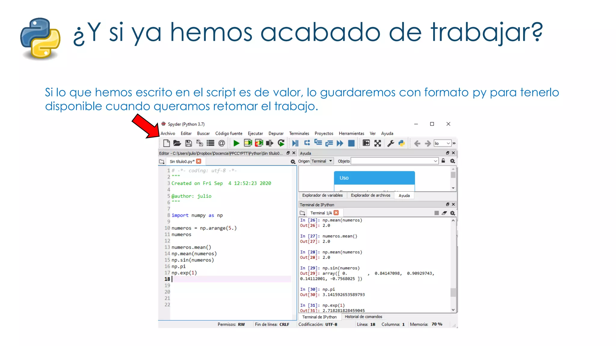 ¿Y si ya hemos acabado de trabajar?
Si lo que hemos escrito en el script es de valor, lo guardaremos con formato py para tenerlo
disponible cuando queramos retomar el trabajo.
 