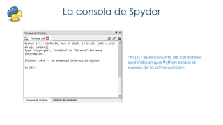 La consola de Spyder
“In [1]” es el conjunto de caracteres
que indican que Python está a la
espera de la primera orden.
 