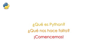 ¿Qué es Python?
¿Qué nos hace falta?
¡Comencemos!
 