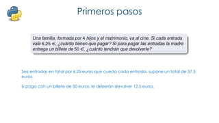 Primeros pasos
Seis entradas en total por 6.25 euros que cuesta cada entrada, supone un total de 37.5
euros.
Si paga con un billete de 50 euros, le deberán devolver 12.5 euros.
 