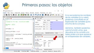 Primeros pasos: los objetos
Si no recordamos los nombres
de las variables (o su valor),
podemos consultarlo en el
Explorador de variables (justo
encima de la consola).
Asimismo, también podemos
usar la función whos, que
devuelve en la consola una
tabla similar a la que aparece
en el Explorador de variables.
 