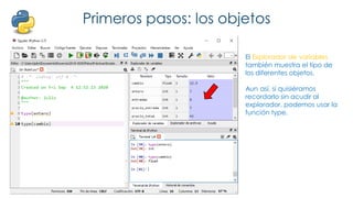 Primeros pasos: los objetos
El Explorador de variables
también muestra el tipo de
los diferentes objetos.
Aun así, si quisiéramos
recordarlo sin acudir al
explorador, podemos usar la
función type.
 