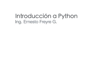 Introducción a Python
Ing. Ernesto Freyre G.
 