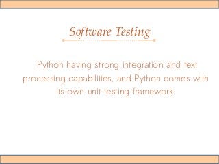 Software Testing
Python having strong integration and text
processing capabilities, and Python comes with
its own unit testing framework.
 