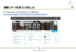 Copyright Shiroyagi Corporation. All rights reserved.
実際にデータを見ていきましょう
データセットはここからダウンロードして使います。
https://www.kaggle.com/harlfoxem/housesalesprediction
 
